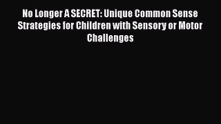 [PDF Download] No Longer A SECRET: Unique Common Sense Strategies for Children with Sensory