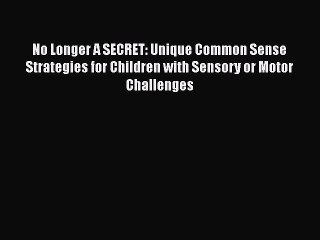 [PDF Download] No Longer A SECRET: Unique Common Sense Strategies for Children with Sensory
