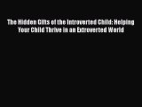 [PDF Download] The Hidden Gifts of the Introverted Child: Helping Your Child Thrive in an Extroverted