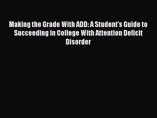 [PDF Download] Making the Grade With ADD: A Student's Guide to Succeeding in College With Attention