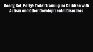 [PDF Download] Ready Set Potty!: Toilet Training for Children with Autism and Other Developmental