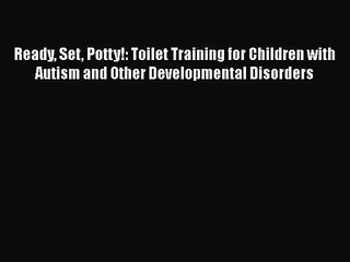 [PDF Download] Ready Set Potty!: Toilet Training for Children with Autism and Other Developmental