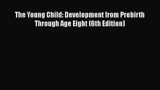 [PDF Download] The Young Child: Development from Prebirth Through Age Eight (6th Edition) [PDF]