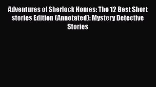 Read Adventures of Sherlock Homes: The 12 Best Short stories Edition (Annotated): Mystery Detective