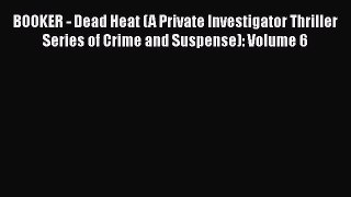 Read BOOKER - Dead Heat (A Private Investigator Thriller Series of Crime and Suspense): Volume