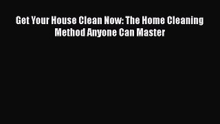 [PDF Download] Get Your House Clean Now: The Home Cleaning Method Anyone Can Master [Read]