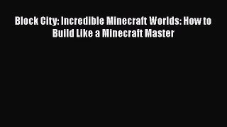 [PDF Download] Block City: Incredible Minecraft Worlds: How to Build Like a Minecraft Master