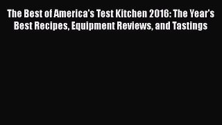 [PDF Download] The Best of America's Test Kitchen 2016: The Year's Best Recipes Equipment Reviews