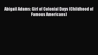 [PDF Download] Abigail Adams: Girl of Colonial Days (Childhood of Famous Americans) [PDF] Full