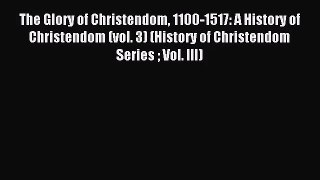 [PDF Download] The Glory of Christendom 1100-1517: A History of Christendom (vol. 3) (History