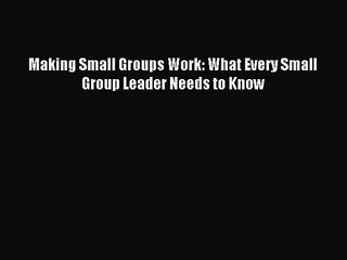 [PDF Download] Making Small Groups Work: What Every Small Group Leader Needs to Know [PDF]