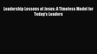 [PDF Download] Leadership Lessons of Jesus: A Timeless Model for Today's Leaders [PDF] Online