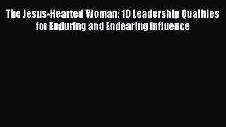 [PDF Download] The Jesus-Hearted Woman: 10 Leadership Qualities for Enduring and Endearing