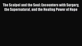 [PDF Download] The Scalpel and the Soul: Encounters with Surgery the Supernatural and the Healing