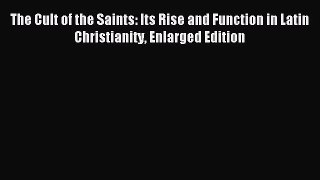 [PDF Download] The Cult of the Saints: Its Rise and Function in Latin Christianity Enlarged
