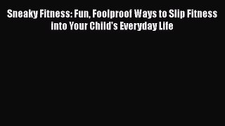 [PDF Download] Sneaky Fitness: Fun Foolproof Ways to Slip Fitness into Your Child's Everyday