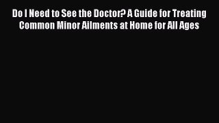 [PDF Download] Do I Need to See the Doctor? A Guide for Treating Common Minor Ailments at Home
