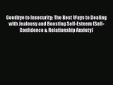 [PDF Download] Goodbye to Insecurity: The Best Ways to Dealing with Jealousy and Boosting Self-Esteem