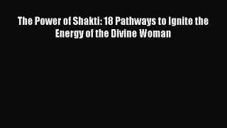 [PDF Download] The Power of Shakti: 18 Pathways to Ignite the Energy of the Divine Woman [Download]