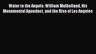 [PDF Download] Water to the Angels: William Mulholland His Monumental Aqueduct and the Rise