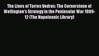 [PDF Download] The Lines of Torres Vedras: The Cornerstone of Wellington's Strategy in the