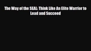 [PDF Download] The Way of the SEAL: Think Like An Elite Warrior to Lead and Succeed [Read]