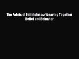 [PDF Download] The Fabric of Faithfulness: Weaving Together Belief and Behavior [Read] Online