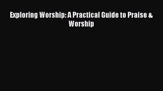 [PDF Download] Exploring Worship: A Practical Guide to Praise & Worship [Download] Full Ebook