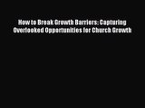 [PDF Download] How to Break Growth Barriers: Capturing Overlooked Opportunities for Church