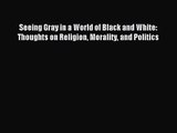 [PDF Download] Seeing Gray in a World of Black and White: Thoughts on Religion Morality and