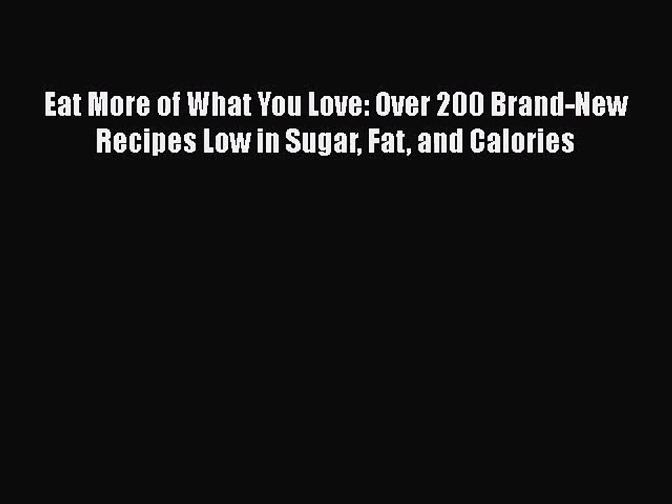[PDF Download] Eat More of What You Love: Over 200 Brand-New Recipes Low in Sugar Fat and Calories
