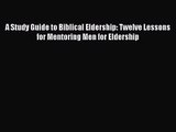 [PDF Download] A Study Guide to Biblical Eldership: Twelve Lessons for Mentoring Men for Eldership