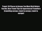 Read Travel: 50 Places in Europe You Must Visit Before You Die. Best Travel Tips for Experienced