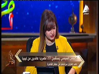 العائدون من ليبيا في «أنا مصر»: تعرضنا للذل والإهانة ونشكر الرئيس على اهتمامه