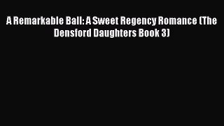 [PDF Download] A Remarkable Ball: A Sweet Regency Romance (The Densford Daughters Book 3) [PDF]