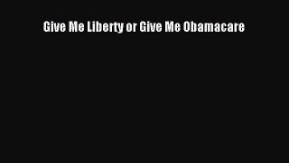 [PDF Download] Give Me Liberty or Give Me Obamacare [Download] Online