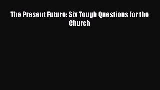 [PDF Download] The Present Future: Six Tough Questions for the Church [Read] Online