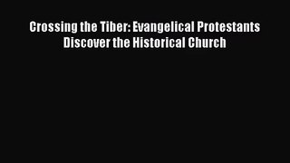 [PDF Download] Crossing the Tiber: Evangelical Protestants Discover the Historical Church [Download]