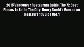 Download 2015 Vancouver Restaurant Guide: The 72 Best Places To Eat In The City: Henry Gould's