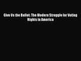 [PDF Download] Give Us the Ballot: The Modern Struggle for Voting Rights in America [Download]