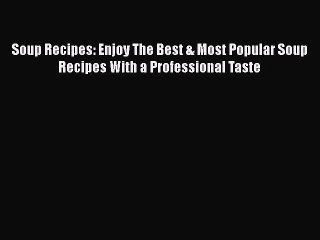 [PDF Download] Soup Recipes: Enjoy The Best & Most Popular Soup Recipes With a Professional