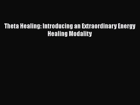 [PDF Download] Theta Healing: Introducing an Extraordinary Energy Healing Modality [PDF] Online