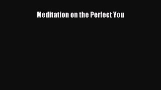 [PDF Download] Meditation on the Perfect You [Download] Online