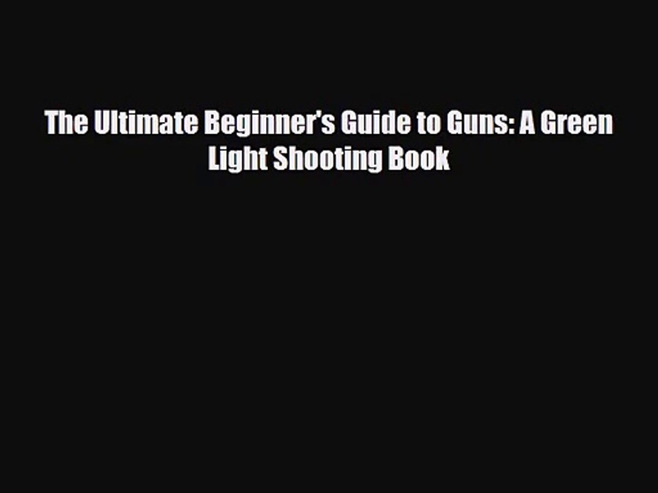 [PDF Download] The Ultimate Beginner's Guide to Guns: A Green Light Shooting Book [Download]
