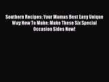 [PDF Download] Southern Recipes: Your Mamas Best Easy Unique Way How To Make: Make These Six