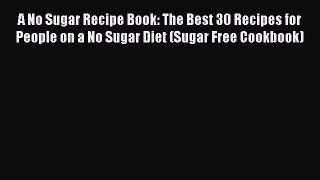 [PDF Download] A No Sugar Recipe Book: The Best 30 Recipes for People on a No Sugar Diet (Sugar