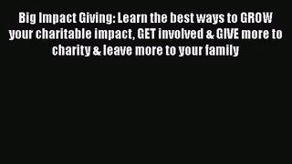 [PDF Download] Big Impact Giving: Learn the best ways to GROW your charitable impact GET involved