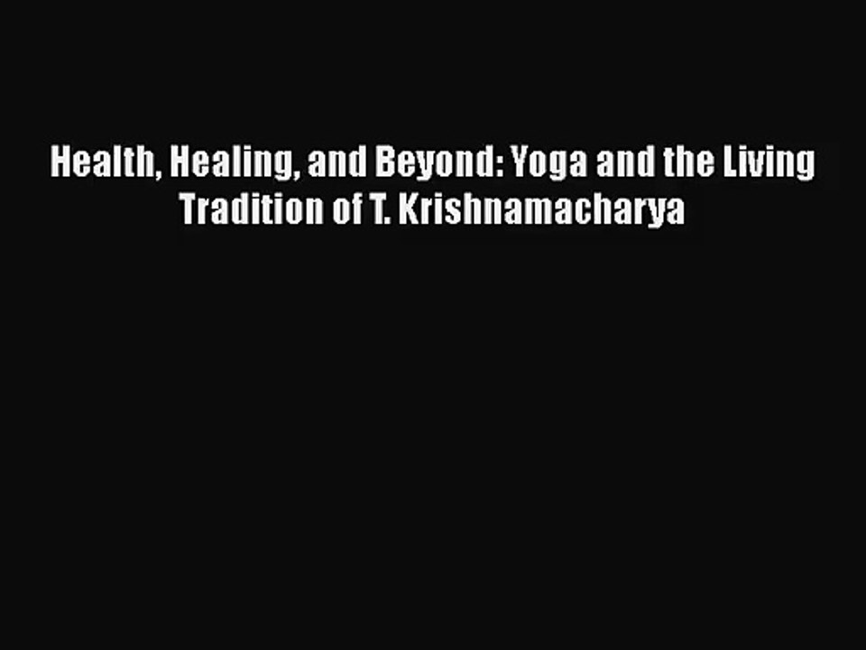[PDF Download] Health Healing and Beyond: Yoga and the Living Tradition of T. Krishnamacharya