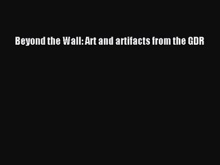 [PDF Download] Beyond the Wall: Art and artifacts from the GDR [Read] Full Ebook