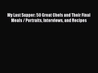 [PDF Download] My Last Supper: 50 Great Chefs and Their Final Meals / Portraits Interviews